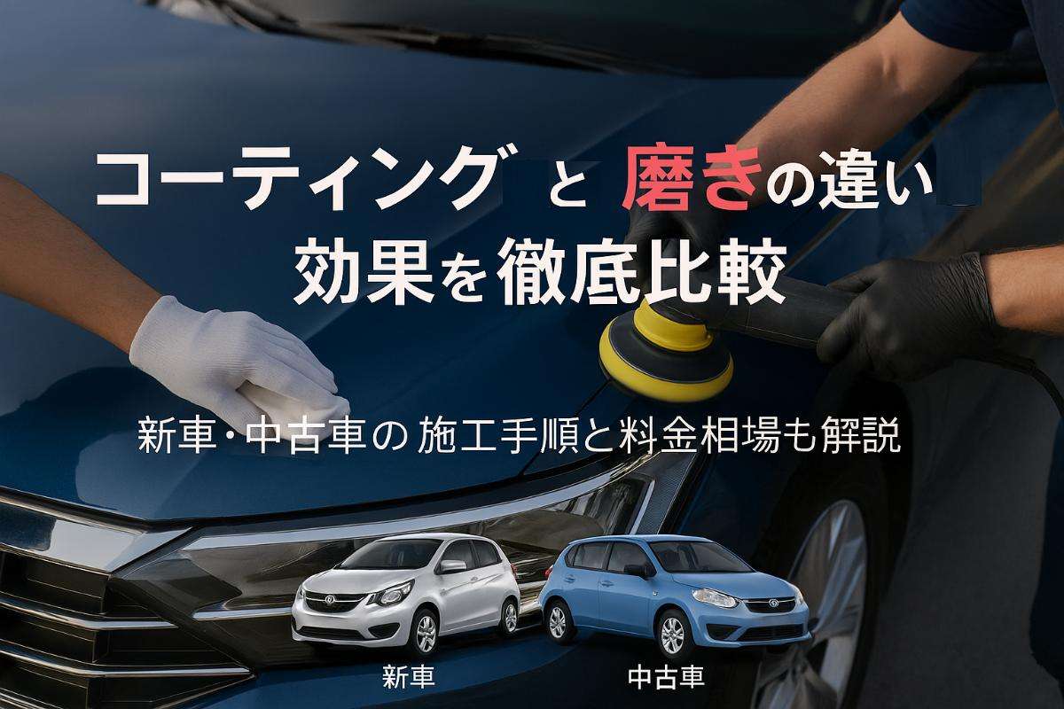 コーティングと磨きの違いと効果を徹底比較｜新車・中古車の施工手順と料金相場も解説