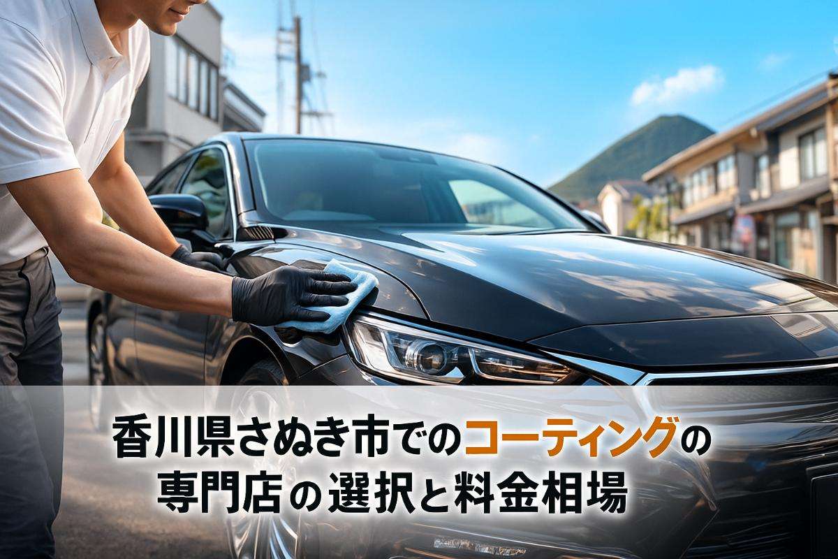 香川県さぬき市でのコーティングの専門店の選び方と料金相場｜施工プロセスと失敗回避ポイントも解説
