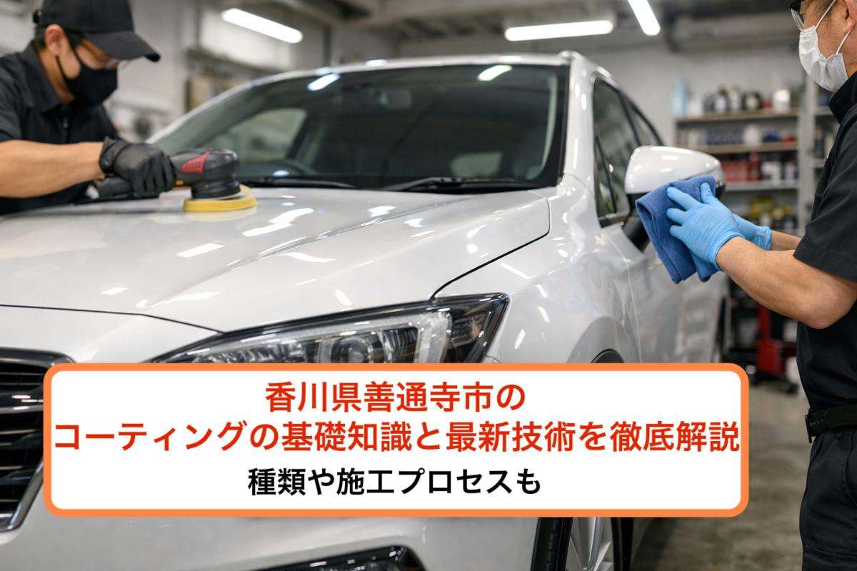 香川県善通寺市のコーティングの基礎知識と最新技術を徹底解説！種類や施工プロセスも