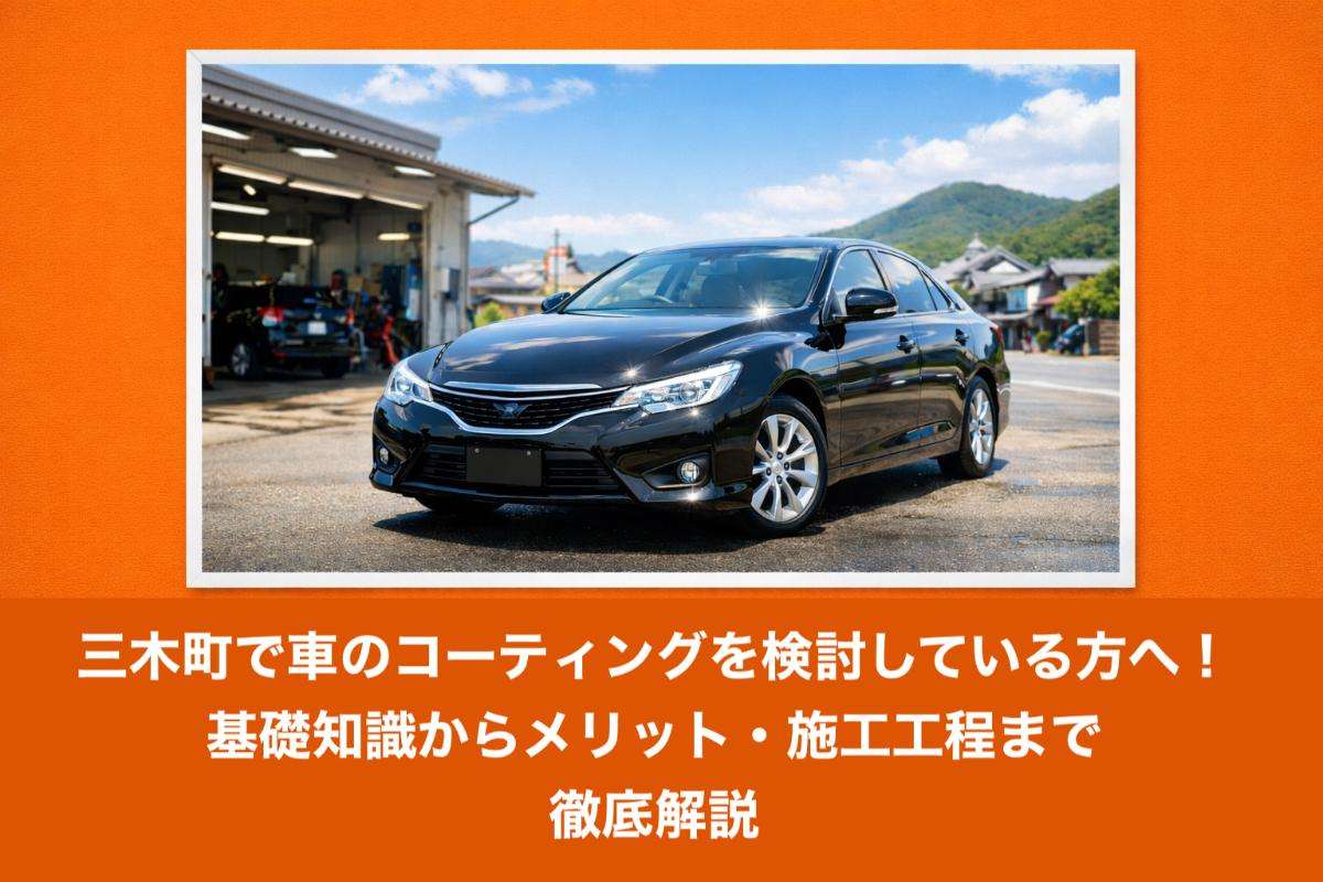 三木町で車のコーティングを検討している方へ！基礎知識からメリット・施工工程まで徹底解説